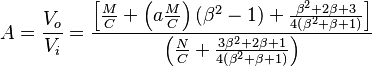 A = \frac{V_o}{V_i} = \frac {\left [ \frac{M}{C} + \left ( a \frac{M}{C} \right ) \left ( \beta^2 - 1 \right ) + \frac { \beta^2 + 2 \beta + 3 } {4 \left ( \beta^2 + \beta + 1 \right ) } \right ]  }{ \left ( \frac{N}{C} + \frac {3 \beta^2 + 2 \beta + 1 } { 4 \left ( \beta^2 + \beta + 1 \right ) } \right )} 