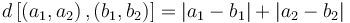 d\left[\left(a_1, a_2\right), \left(b_1, b_2\right)\right] = \left|a_1 - b_1\right| + \left|a_2 - b_2\right|