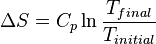 \Delta S = C_p \ln\frac{T_{final}}{T_{initial}}