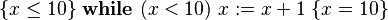 \{x\leq10\}\; \mathbf{while}\ (x<10)\ x := x+1\;\{x=10\}