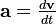 \textstyle \mathbf{a} = \frac{d \mathbf{v}}{dt} 