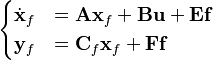 \begin{cases}\dot{\mathbf{x}}_f & = \mathbf{A}\mathbf{x}_f + \mathbf{B}\mathbf{u} + \mathbf{E}\mathbf{f}\\
\mathbf{y}_f & = \mathbf{C}_f\mathbf{x}_f + \mathbf{F}\mathbf{f}\end{cases}