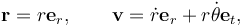  \mathbf{r} = r\mathbf{e}_r, \qquad\mathbf{v}=\dot{r}\mathbf{e}_r + r\dot{\theta}\mathbf{e}_t,