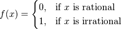 \begin{align}
f(x) &=
 \begin{cases}
 0, & \text{if }x\text{ is rational} \\
 1, & \text{if }x\text{ is irrational}
 \end{cases}
\end{align}