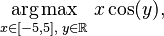 \underset{x\in[-5,5], \; y\in\mathbb R}{\operatorname{arg\,max}} \; x\cos(y),