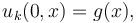  u_k(0,x) = g(x),