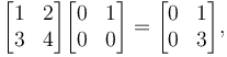 \begin{bmatrix}
1 & 2\\
3 & 4\\
\end{bmatrix}

\begin{bmatrix}
0 & 1\\
0 & 0\\
\end{bmatrix}=
\begin{bmatrix}
0 & 1\\
0 & 3\\
\end{bmatrix},
