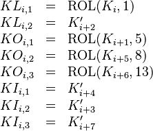 
\begin{array}{lcl}
KL_{i,1} & = & {\rm ROL}(K_i,1) \\
KL_{i,2} & = & K'_{i+2} \\
KO_{i,1} & = & {\rm ROL}(K_{i+1},5) \\
KO_{i,2} & = & {\rm ROL}(K_{i+5},8) \\
KO_{i,3} & = & {\rm ROL}(K_{i+6},13) \\
KI_{i,1} & = & K'_{i+4} \\
KI_{i,2} & = & K'_{i+3} \\
KI_{i,3} & = & K'_{i+7}
\end{array}
