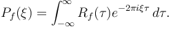  P_f(\xi) =  \int_{-\infty}^\infty  R_f (\tau) e^{-2\pi i \xi\tau} \, d\tau. 