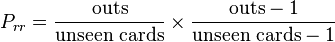 P_{rr} = \frac{\mathrm{outs}}{\mathrm{unseen}\,\,\mathrm{cards}} \times \frac{\mathrm{outs} - 1}{\mathrm{unseen}\,\,\mathrm{cards} - 1}