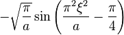 \displaystyle - \sqrt{\frac{\pi}{a}}  \sin \left( \frac{\pi^2 \xi^2}{a} - \frac{\pi}{4} \right)  