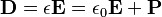  \mathbf{D} = \epsilon\mathbf{E} = \epsilon_0 \mathbf{E} + \mathbf{P}\,