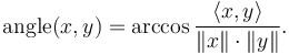 \operatorname{angle}(x,y) = \arccos \frac{\langle x, y \rangle}{\|x\| \cdot \|y\|}.