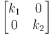  \begin{bmatrix}k_1 & 0\\0 & k_2\end{bmatrix}