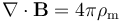 \nabla \cdot \mathbf{B} = 4 \pi \rho_{\mathrm m} 