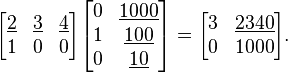 
\begin{align}
\begin{bmatrix}
\underline{2} & \underline 3 & \underline 4 \\
1 & 0 & 0 \\
\end{bmatrix}

\begin{bmatrix}
0 & \underline{1000} \\
1 & \underline{100} \\
0 & \underline{10} \\
\end{bmatrix}
&=
\begin{bmatrix}
3 & \underline{2340} \\
0 & 1000 \\
\end{bmatrix}.
\end{align}
