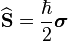  \widehat{\mathbf{S}} = \frac{\hbar}{2} \boldsymbol{\sigma} 