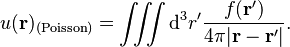 
u(\mathbf{r})_{(\text{Poisson})} = \iiint \mathrm{d}^3r' \frac{f(\mathbf{r}')}{4\pi |\mathbf{r} - \mathbf{r}'|}.
