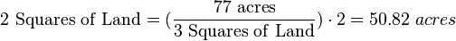 \mathrm{2\ Squares\ of\ Land} =(\frac{\mathrm{77\ acres}}{\mathrm{3\ Squares\ of\ Land}}) \cdot 2 = 50.82\ acres 