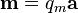 \mathbf{m} = q_m \mathbf{a}\,\!