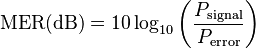 
\mathrm{MER (dB)} = 10 \log_{10} \left ( {P_\mathrm{signal} \over P_\mathrm{error}}  \right )
