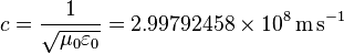 c = \frac{1}\sqrt{\mu_0 \varepsilon_0} = 2.99792458 \times 10^8 \, \text{m}\,\text{s}^{-1} 