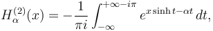 H_\alpha^{(2)} (x)= -\frac{1}{\pi i}\int_{-\infty}^{+\infty-i\pi} e^{x\sinh t - \alpha t} \, dt, 