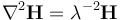  \nabla^2\mathbf{H} = \lambda^{-2} \mathbf{H}\, 