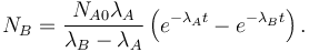  N_B = \frac{N_{A0}\lambda_A}{\lambda_B - \lambda_A} \left ( e^{-\lambda_A t} - e^{-\lambda_B t}\right ) . 