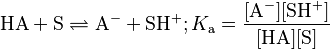 \mathrm{HA +S \rightleftharpoons A^- + SH^+}; K_{\mathrm a} = \mathrm{\frac{[A^-] [SH^+]}{[HA][S]}}