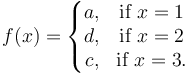 f(x)=
        \left\{\begin{matrix}
              a, & \mbox{if }x=1 \\ d, & \mbox{if }x=2 \\ c, & \mbox{if }x=3. 
        \end{matrix}\right.
  