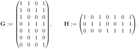 \mathbf{G} := \begin{pmatrix}
 1 & 1 & 0 & 1 \\
 1 & 0 & 1 & 1 \\
 1 & 0 & 0 & 0 \\
 0 & 1 & 1 & 1 \\
 0 & 1 & 0 & 0 \\
 0 & 0 & 1 & 0 \\
 0 & 0 & 0 & 1 \\
\end{pmatrix}, \qquad \mathbf{H} := \begin{pmatrix}
 1 & 0 & 1 & 0 & 1 & 0 & 1 \\
 0 & 1 & 1 & 0 & 0 & 1 & 1 \\
 0 & 0 & 0 & 1 & 1 & 1 & 1 \\
\end{pmatrix}.