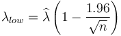  \lambda_{low}=\widehat{\lambda}  \left (1-\frac{1.96}{\sqrt{n}} \right ) 