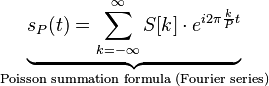 \underbrace{s_P(t) = \sum_{k=-\infty}^{\infty} S[k] \cdot e^{i 2\pi \frac{k}{P} t}}_{\text{Poisson summation formula (Fourier series)}}\,