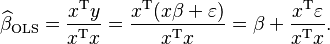  \widehat{\beta}_\mathrm{OLS} = \frac{ x^\mathrm{T} y }{ x^\mathrm{T}x} = \frac{ x^\mathrm{T}(x\beta + \varepsilon )}{ x^\mathrm{T}x} =
\beta + \frac{x^\mathrm{T} \varepsilon}{ x^\mathrm{T}x}.