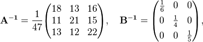 \begin{align}
& \mathbf{A^{-1}} = \frac{1}{47} \begin{pmatrix}
18 & 13 & 16 \\
11 & 21 & 15 \\
13 & 12 & 22
\end{pmatrix}, \quad \mathbf{B^{-1}} = \begin{pmatrix}
\frac{1}{6} & 0 & 0 \\[4pt]
0 & \frac{1}{4} & 0 \\[4pt]
0 & 0 & \frac{1}{5}
\end{pmatrix},
\end{align}