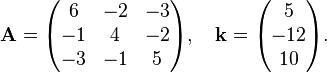 
\mathbf{A} = \begin{pmatrix}
6 & -2 & -3 \\
-1 & 4 & -2 \\
-3 & -1 & 5
\end{pmatrix}, \quad 
\mathbf{k} = \begin{pmatrix}
5 \\
-12 \\
10
\end{pmatrix}.
