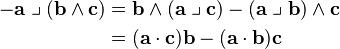 \begin{align}
 -\mathbf{a} \;\big\lrcorner\; (\mathbf{b} \wedge \mathbf{c}) &=  \mathbf{b}  \wedge (\mathbf{a} \;\big\lrcorner\; \mathbf{c}) - (\mathbf{a} \;\big\lrcorner\; \mathbf{b}) \wedge \mathbf{c} \\
&=  (\mathbf{a} \cdot \mathbf{c}) \mathbf{b} - (\mathbf{a} \cdot \mathbf{b}) \mathbf{c} \end{align}