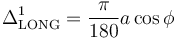  
\Delta^1_{\rm LONG}= \frac{\pi}{180}a \cos \phi \,\!
