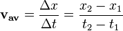 \mathbf{v_{av}} = \frac {\Delta x}{\Delta t} = \frac {x_2 - x_1}{t_2 - t_1} 