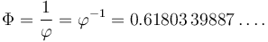 \Phi = {1 \over \varphi} = \varphi^{-1} = 0.61803\,39887\ldots.