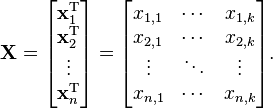 
 \mathbf{X} = \begin{bmatrix} \mathbf{x}^{\rm T}_1 \\ \mathbf{x}^{\rm T}_2 \\ \vdots \\ \mathbf{x}^{\rm T}_n \end{bmatrix}
 = \begin{bmatrix} x_{1,1} & \cdots & x_{1,k} \\
 x_{2,1} & \cdots & x_{2,k} \\
 \vdots & \ddots & \vdots \\
 x_{n,1} & \cdots & x_{n,k}
 \end{bmatrix}.
