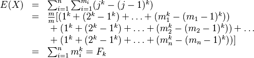 \begin{array}{lll}
E(X) &=& \sum_{i=1}^{n} \sum_{i=1}^{m_i} (j^k-(j-1)^k) \\
&=& \frac{m}{m} [(1^k+(2^k-1^k)+\ldots+ (m_{1}^{k} - (m_{1}-1)^{k})) \\
&&\;+\; (1^k+(2^k-1^k)+\ldots+ (m_{2}^{k} - (m_{2}-1)^{k}))+\ldots \\
&&\;+\; (1^k+(2^k-1^k)+\ldots+ (m_{n}^{k} - (m_{n}-1)^{k}))] \\
&=& \sum_{i=1}^{n} m_{i}^{k} = F_{k}
\end{array}