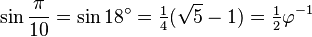 \sin \frac {\pi} {10} = \sin 18^\circ = \tfrac14 (\sqrt{5}-1) = \tfrac12 \varphi^{-1}