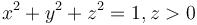  x^2 + y^2 +z^2 = 1 , z > 0 