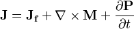  \mathbf{J} = \mathbf{J_f} + \nabla\times\mathbf{M} + \frac{\partial\mathbf{P}}{\partial t}