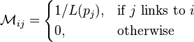 \mathcal{M}_{ij} = \begin{cases} 1 /L(p_j) , & \mbox{if }j\mbox{ links to }i\ \\ 0, & \mbox{otherwise} \end{cases}
