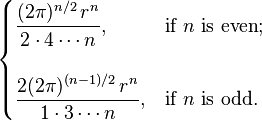 
 \begin{cases}
 \displaystyle \frac{(2\pi)^{n/2}\,r^n}{2 \cdot 4 \cdots n}, & \text{if } n \text{ is even}; \\ \\
 \displaystyle \frac{2(2\pi)^{(n-1)/2}\,r^n}{1 \cdot 3 \cdots n}, & \text{if } n \text{ is odd}.
 \end{cases}