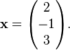 
\mathbf{x} = \begin{pmatrix}
2 \\
-1 \\
3
\end{pmatrix}.
