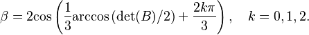 \beta = 2{\rm cos}\left(\frac{1}{3}{\rm arccos}\left( {\rm det}(B)/2 \right) + \frac{2k\pi}{3}\right), \quad k = 0, 1, 2.